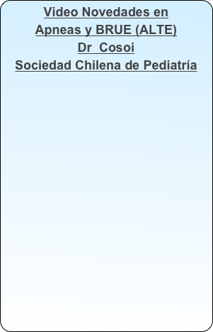 Video Novedades en 
Apneas y BRUE (ALTE) 
Dr  Cosoi
Sociedad Chilena de Pediatría
